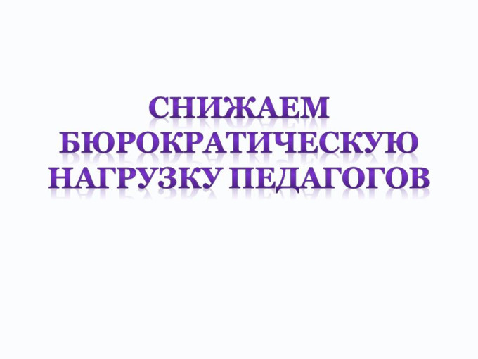 Снижение бюрократической нагрузки Снижение бюрократической нагрузки.